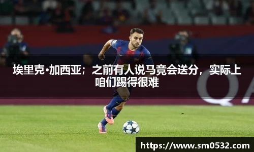 埃里克·加西亚；之前有人说马竞会送分，实际上咱们踢得很难