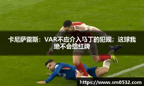 卡尼萨雷斯：VAR不应介入马丁的犯规；这球我绝不会给红牌