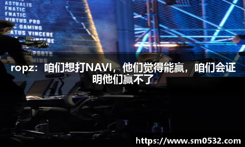 ropz：咱们想打NAVI，他们觉得能赢，咱们会证明他们赢不了