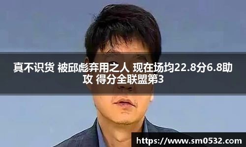 真不识货 被邱彪弃用之人 现在场均22.8分6.8助攻 得分全联盟第3