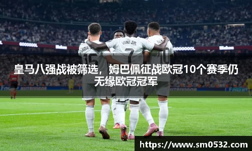 皇马八强战被筛选，姆巴佩征战欧冠10个赛季仍无缘欧冠冠军